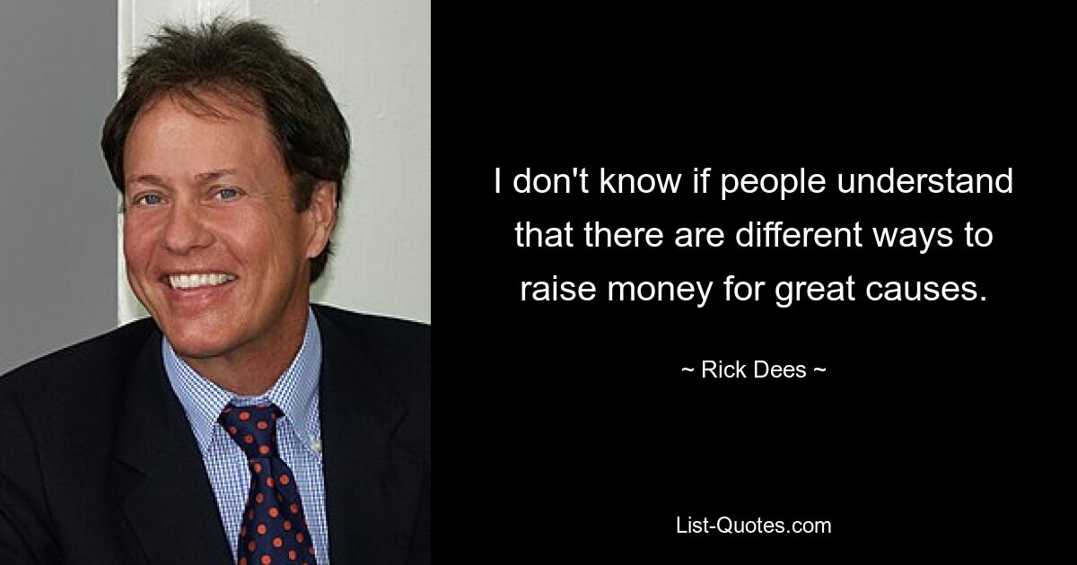 I don't know if people understand that there are different ways to raise money for great causes. — © Rick Dees