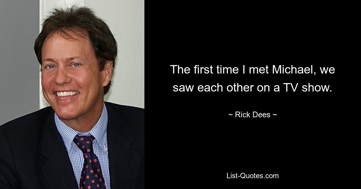 The first time I met Michael, we saw each other on a TV show. — © Rick Dees