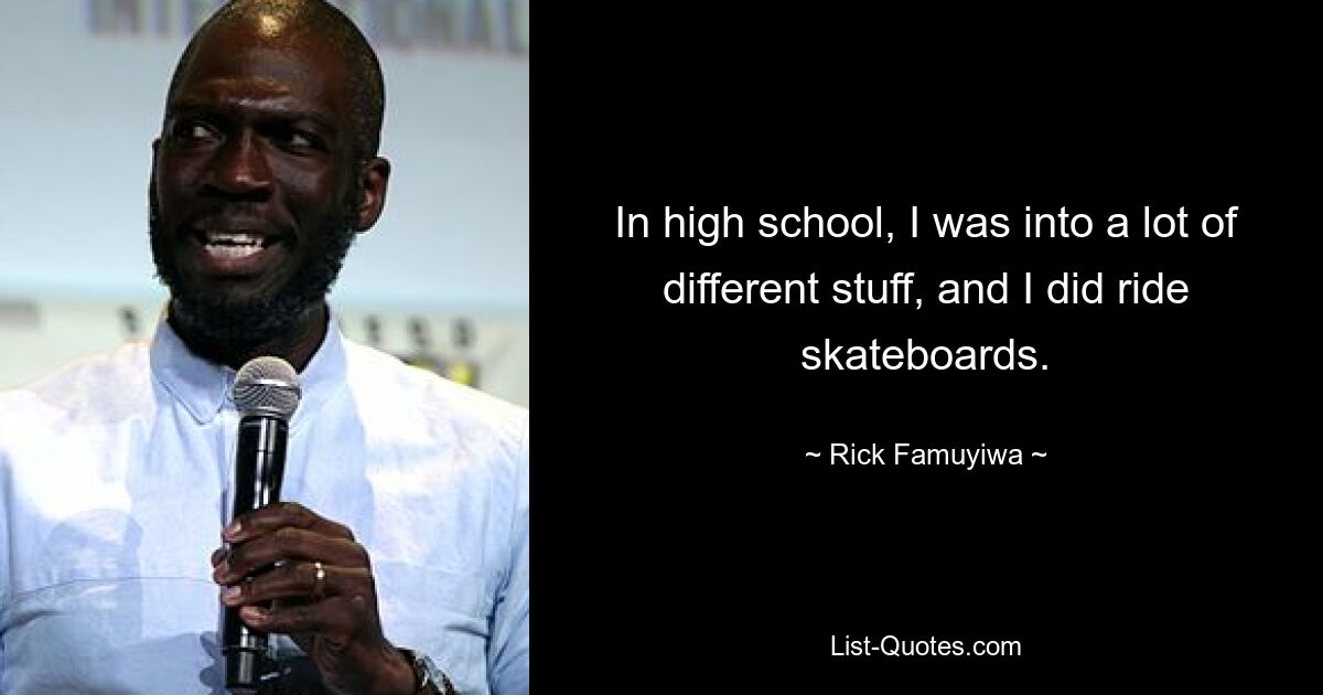 In high school, I was into a lot of different stuff, and I did ride skateboards. — © Rick Famuyiwa