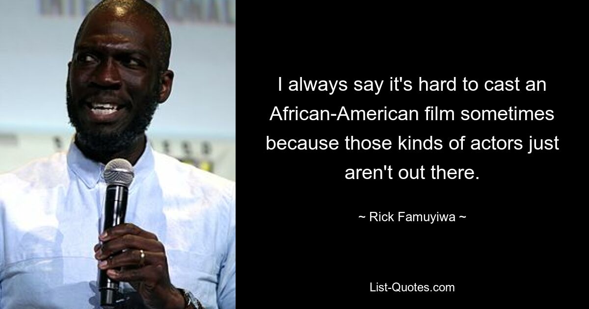 I always say it's hard to cast an African-American film sometimes because those kinds of actors just aren't out there. — © Rick Famuyiwa