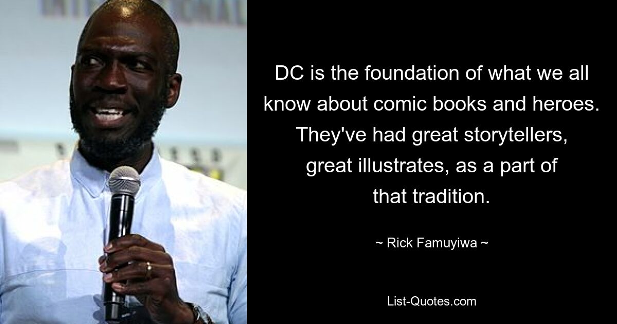 DC is the foundation of what we all know about comic books and heroes. They've had great storytellers, great illustrates, as a part of that tradition. — © Rick Famuyiwa