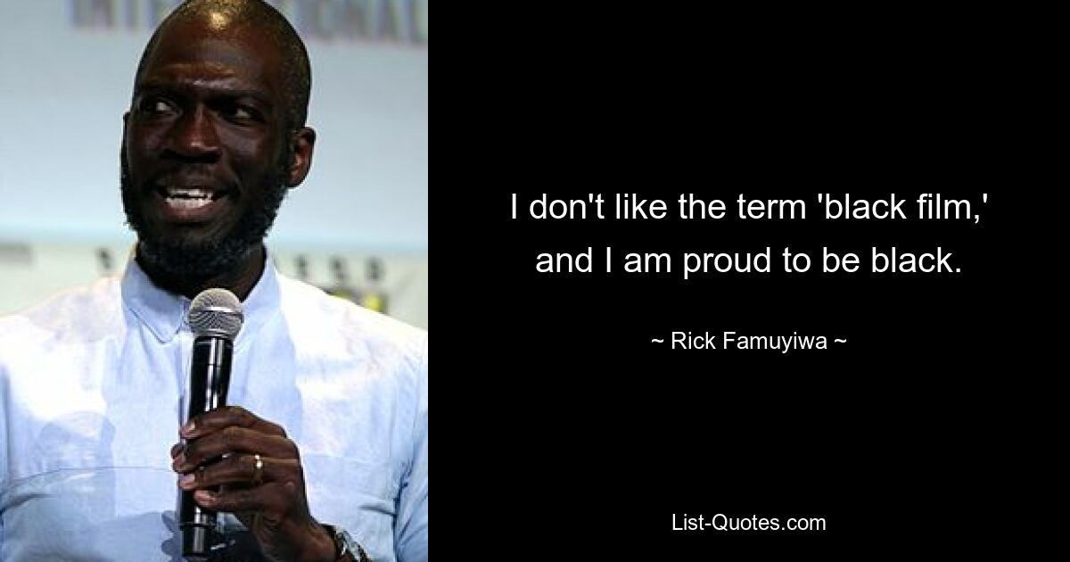 I don't like the term 'black film,' and I am proud to be black. — © Rick Famuyiwa