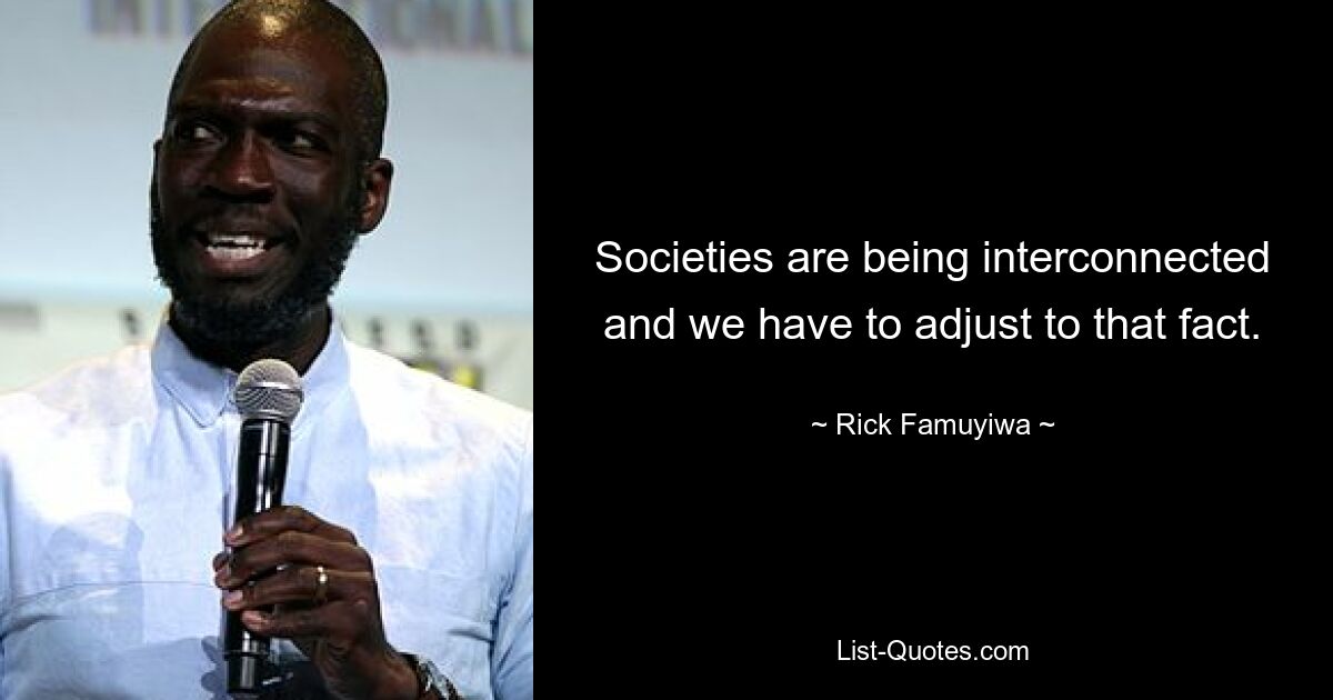 Societies are being interconnected and we have to adjust to that fact. — © Rick Famuyiwa