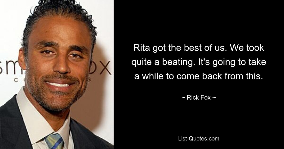 Rita got the best of us. We took quite a beating. It's going to take a while to come back from this. — © Rick Fox