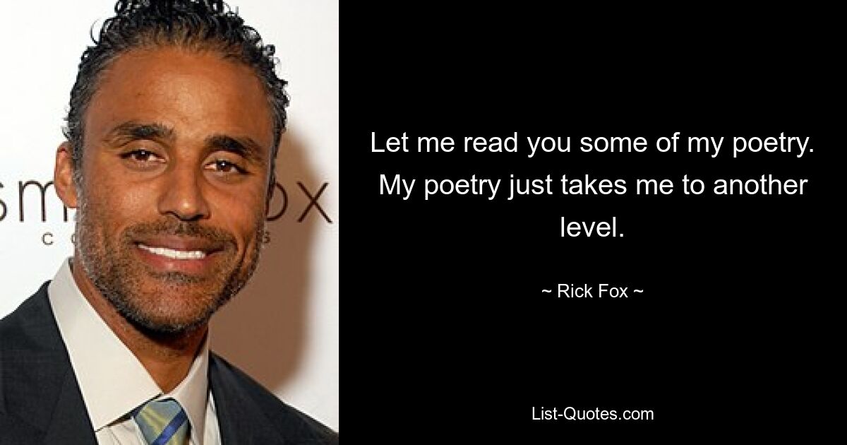 Let me read you some of my poetry. My poetry just takes me to another level. — © Rick Fox