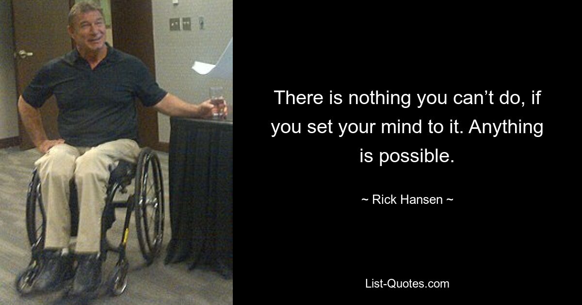 There is nothing you can’t do, if you set your mind to it. Anything is possible. — © Rick Hansen