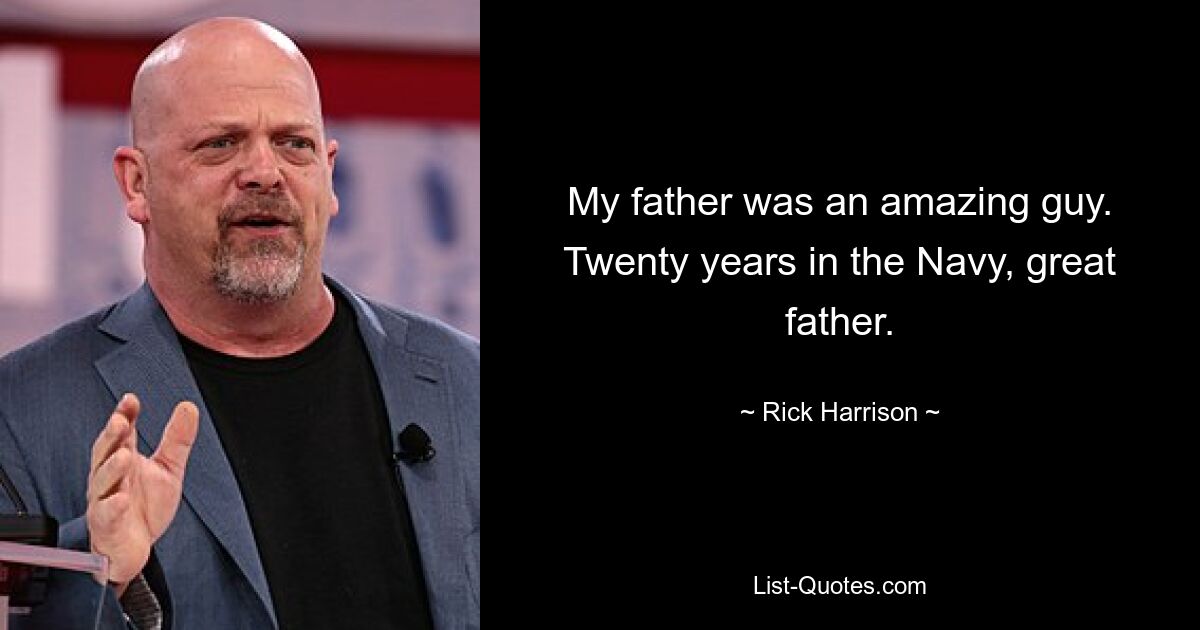 My father was an amazing guy. Twenty years in the Navy, great father. — © Rick Harrison