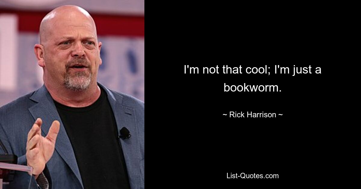 I'm not that cool; I'm just a bookworm. — © Rick Harrison