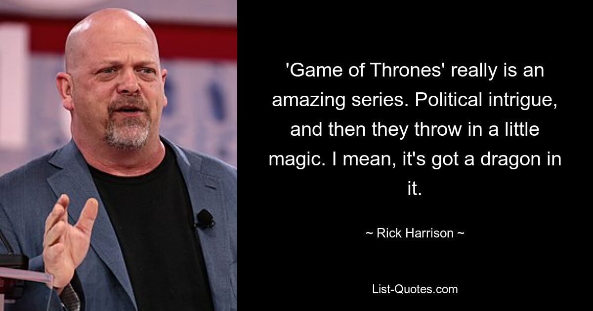 'Game of Thrones' really is an amazing series. Political intrigue, and then they throw in a little magic. I mean, it's got a dragon in it. — © Rick Harrison