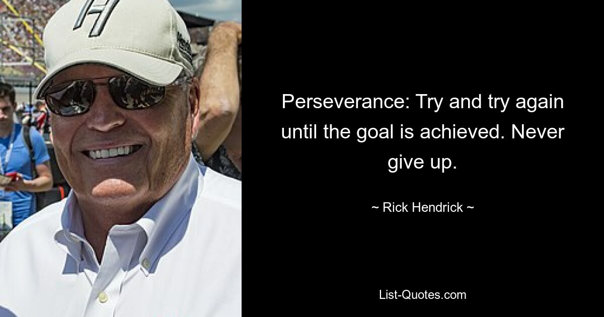 Perseverance: Try and try again until the goal is achieved. Never give up. — © Rick Hendrick