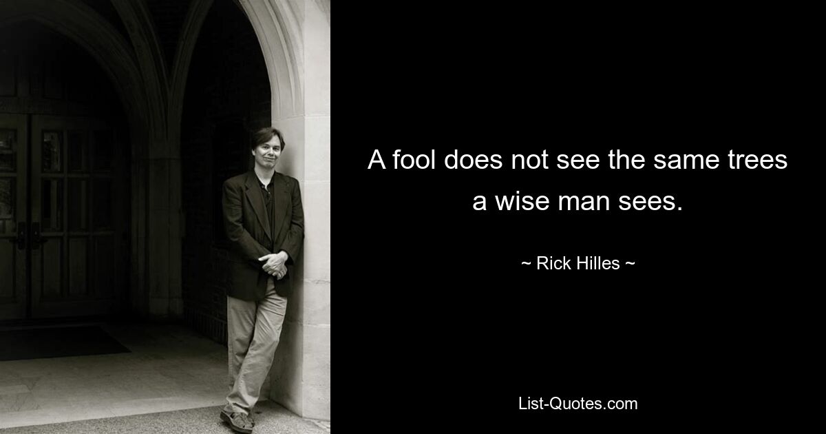 A fool does not see the same trees a wise man sees. — © Rick Hilles