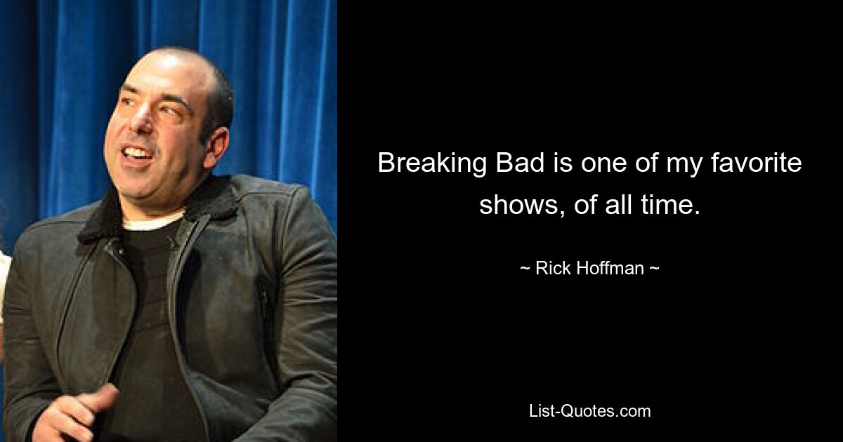 Breaking Bad is one of my favorite shows, of all time. — © Rick Hoffman