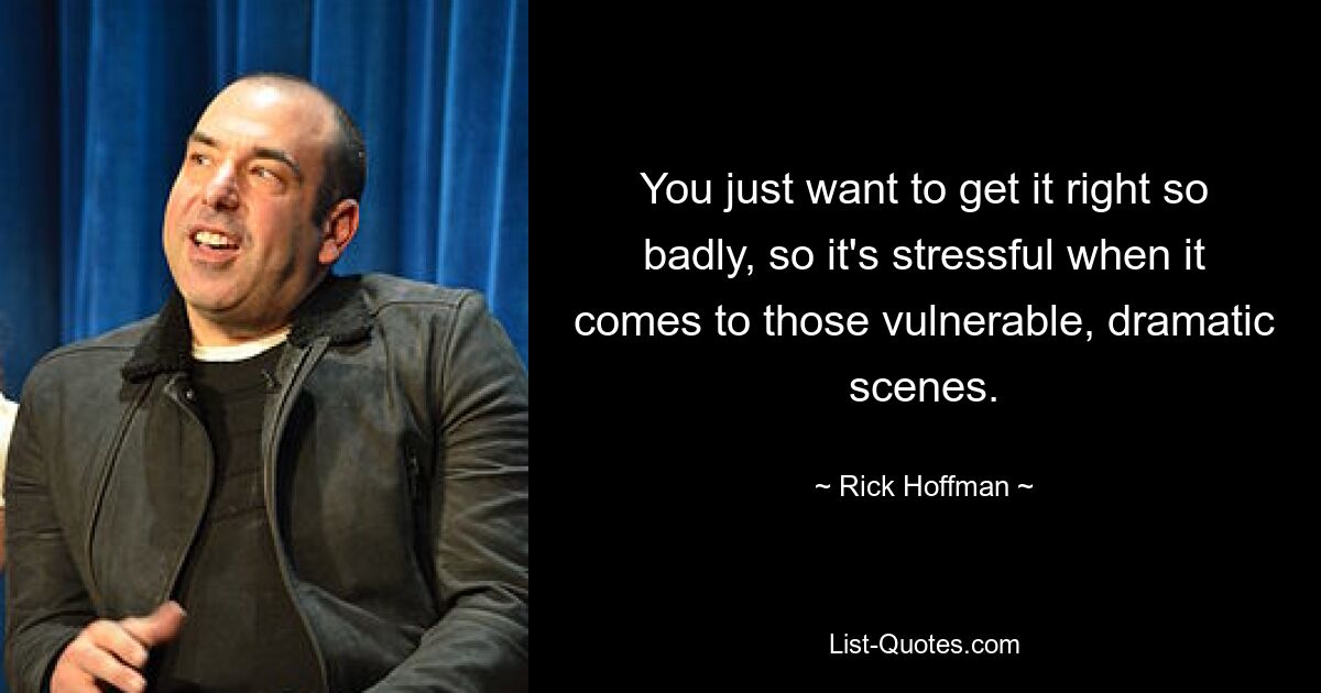 You just want to get it right so badly, so it's stressful when it comes to those vulnerable, dramatic scenes. — © Rick Hoffman