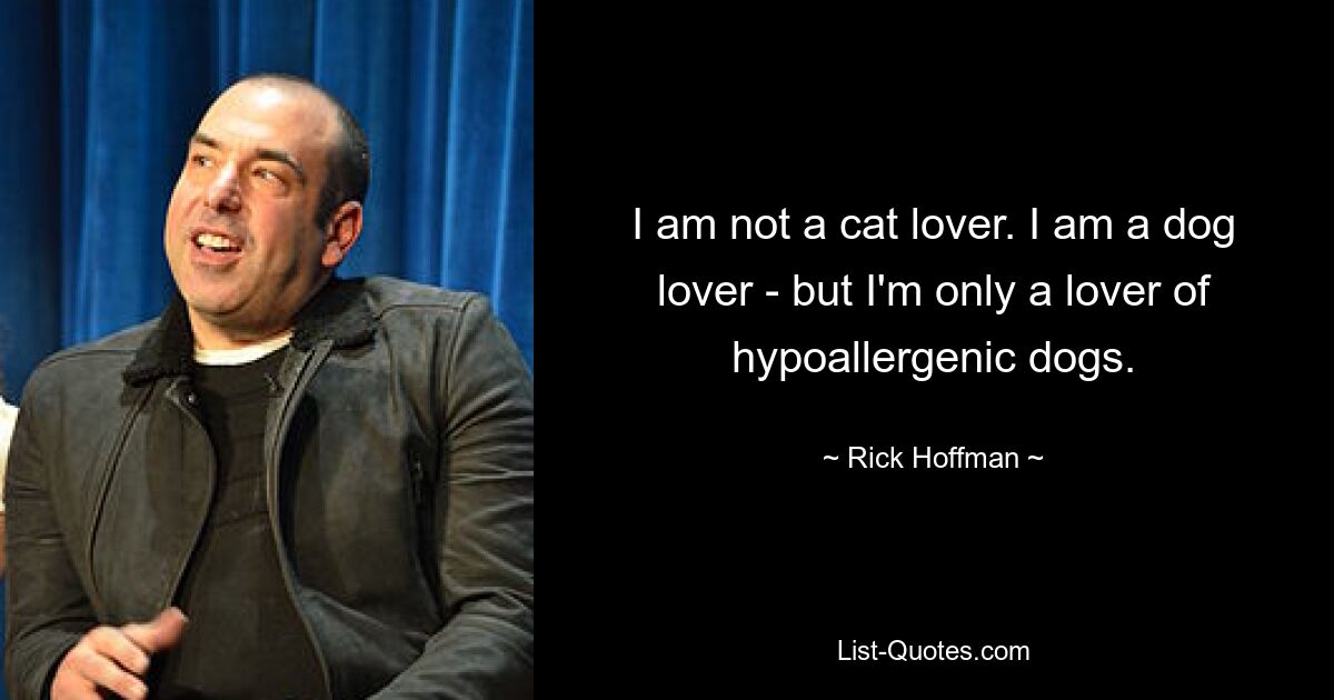 I am not a cat lover. I am a dog lover - but I'm only a lover of hypoallergenic dogs. — © Rick Hoffman