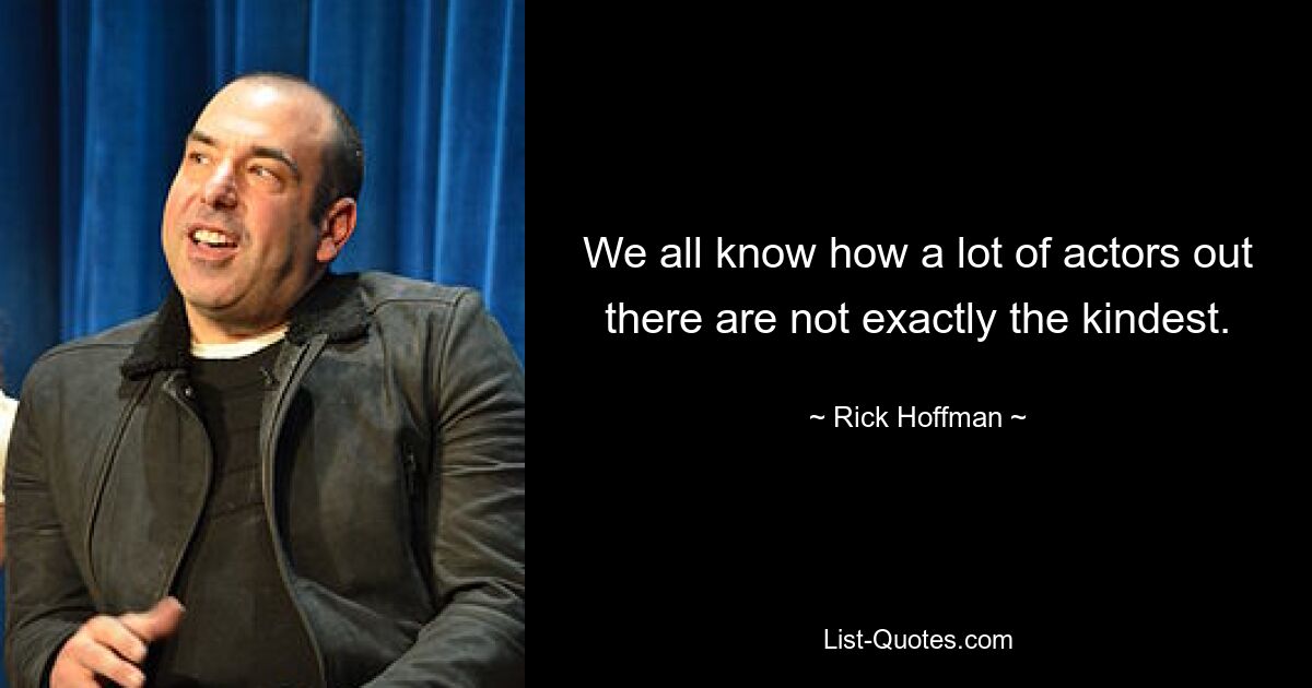 We all know how a lot of actors out there are not exactly the kindest. — © Rick Hoffman