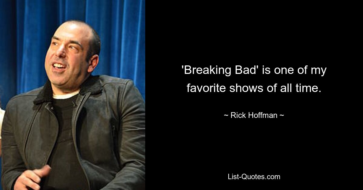 'Breaking Bad' is one of my favorite shows of all time. — © Rick Hoffman