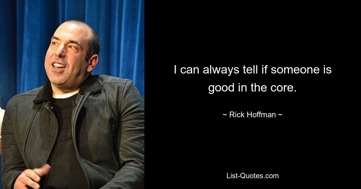 I can always tell if someone is good in the core. — © Rick Hoffman