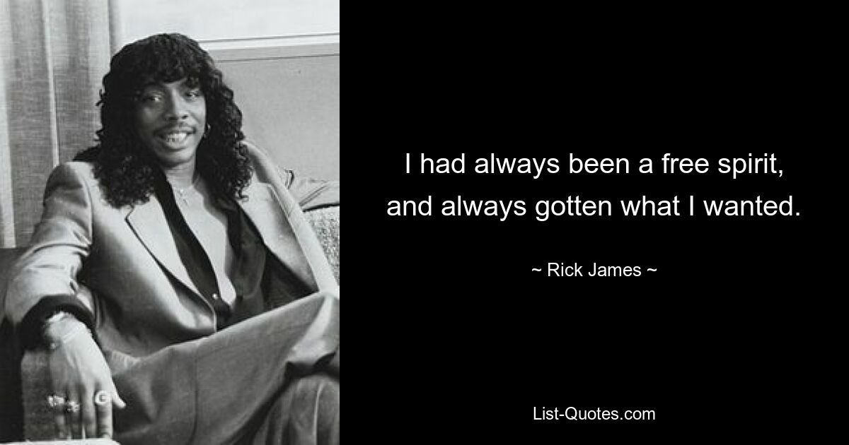 I had always been a free spirit, and always gotten what I wanted. — © Rick James