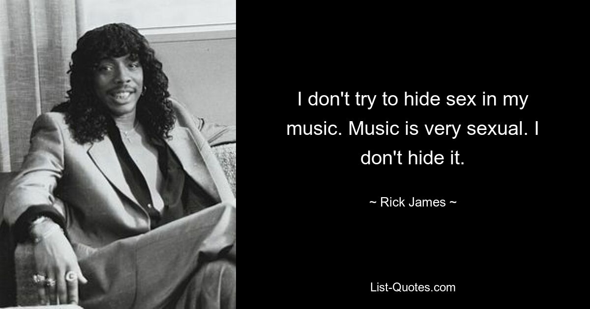 I don't try to hide sex in my music. Music is very sexual. I don't hide it. — © Rick James