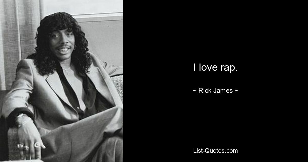 I love rap. — © Rick James