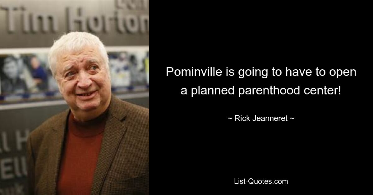 Pominville is going to have to open a planned parenthood center! — © Rick Jeanneret