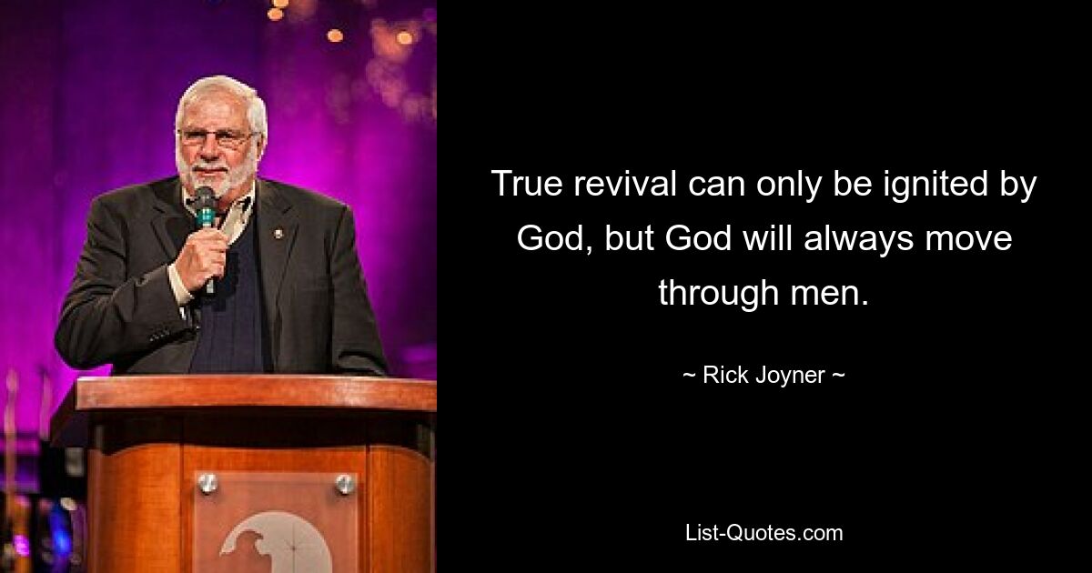 True revival can only be ignited by God, but God will always move through men. — © Rick Joyner