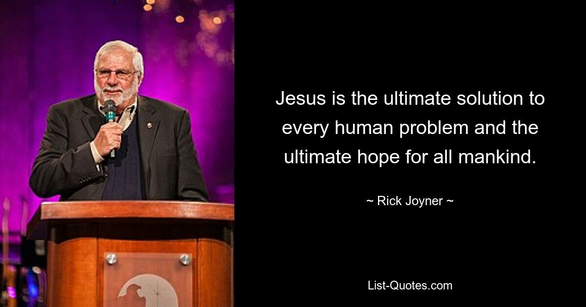 Jesus is the ultimate solution to every human problem and the ultimate hope for all mankind. — © Rick Joyner