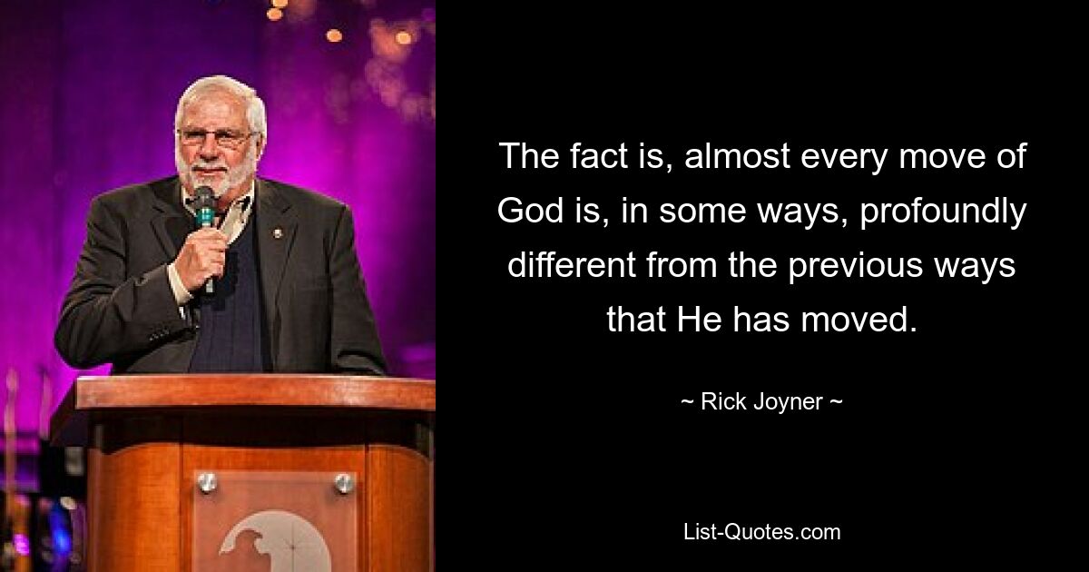 The fact is, almost every move of God is, in some ways, profoundly different from the previous ways that He has moved. — © Rick Joyner