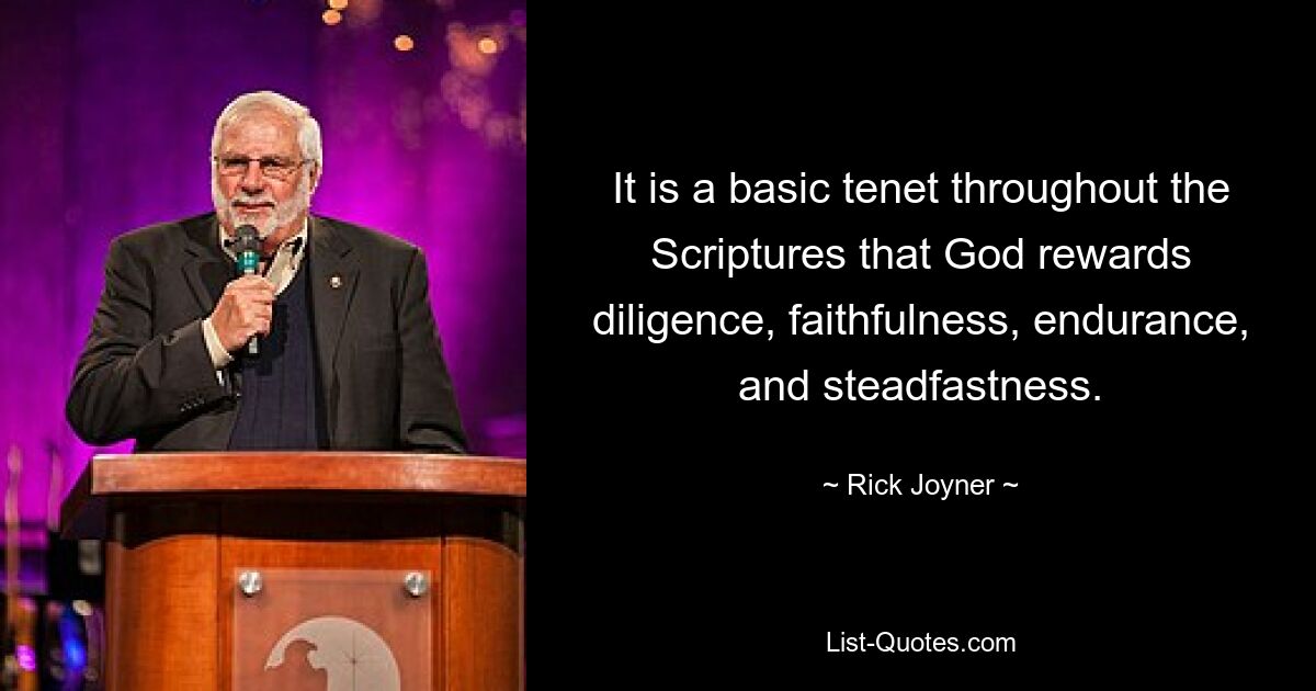 It is a basic tenet throughout the Scriptures that God rewards diligence, faithfulness, endurance, and steadfastness. — © Rick Joyner