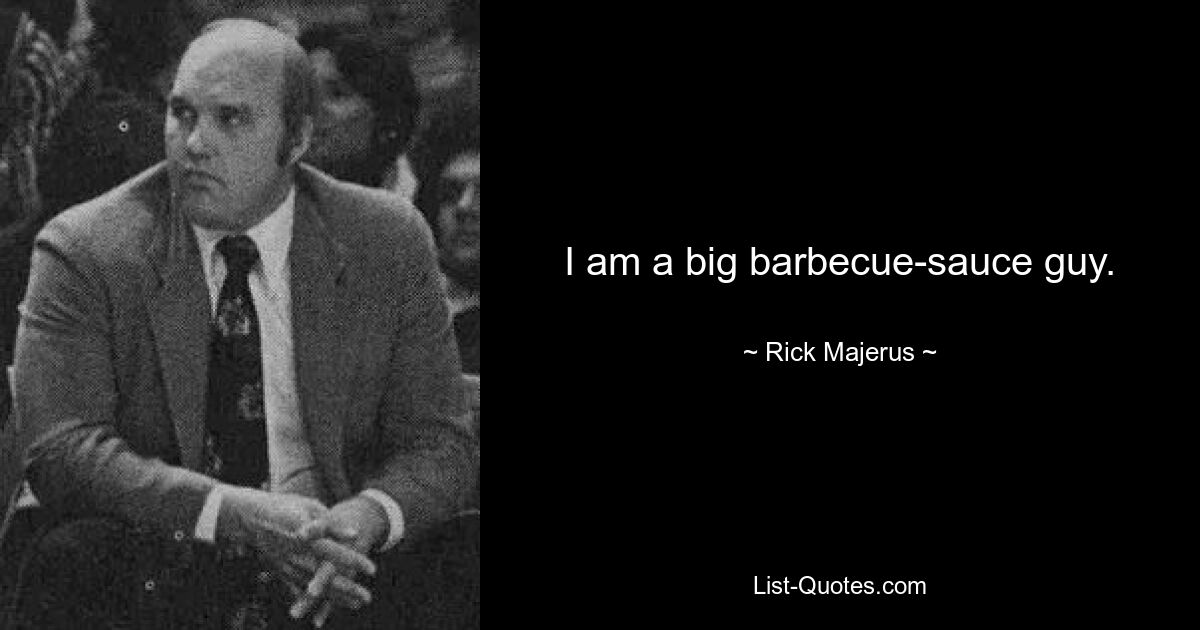 I am a big barbecue-sauce guy. — © Rick Majerus