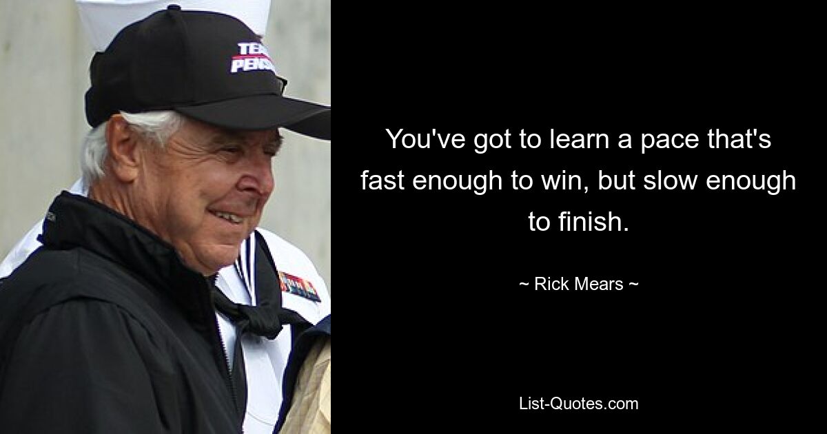 You've got to learn a pace that's fast enough to win, but slow enough to finish. — © Rick Mears