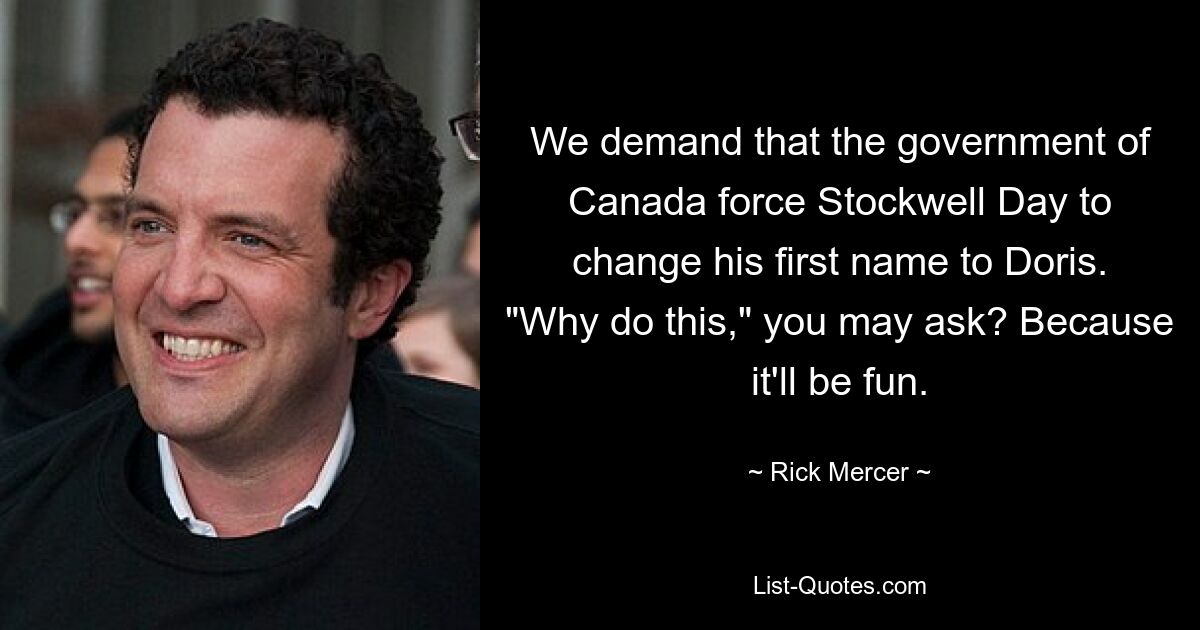 We demand that the government of Canada force Stockwell Day to change his first name to Doris. "Why do this," you may ask? Because it'll be fun. — © Rick Mercer