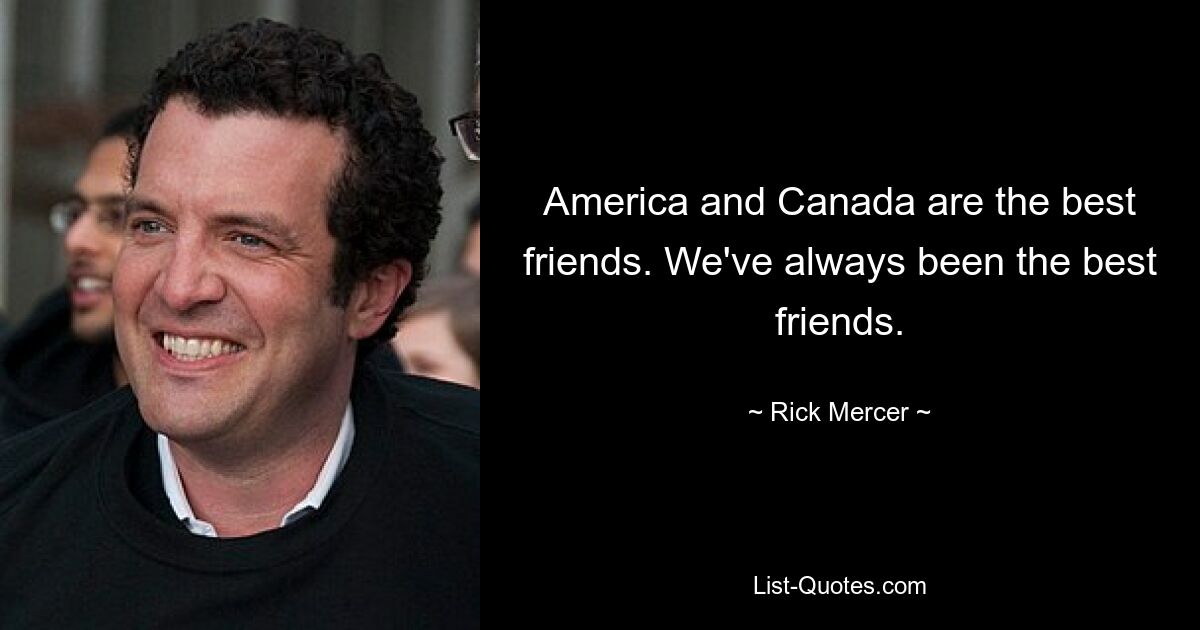 America and Canada are the best friends. We've always been the best friends. — © Rick Mercer