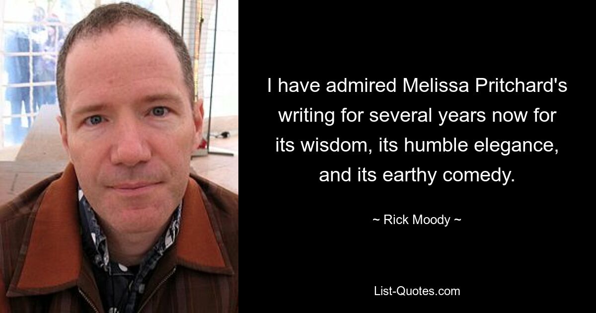 I have admired Melissa Pritchard's writing for several years now for its wisdom, its humble elegance, and its earthy comedy. — © Rick Moody