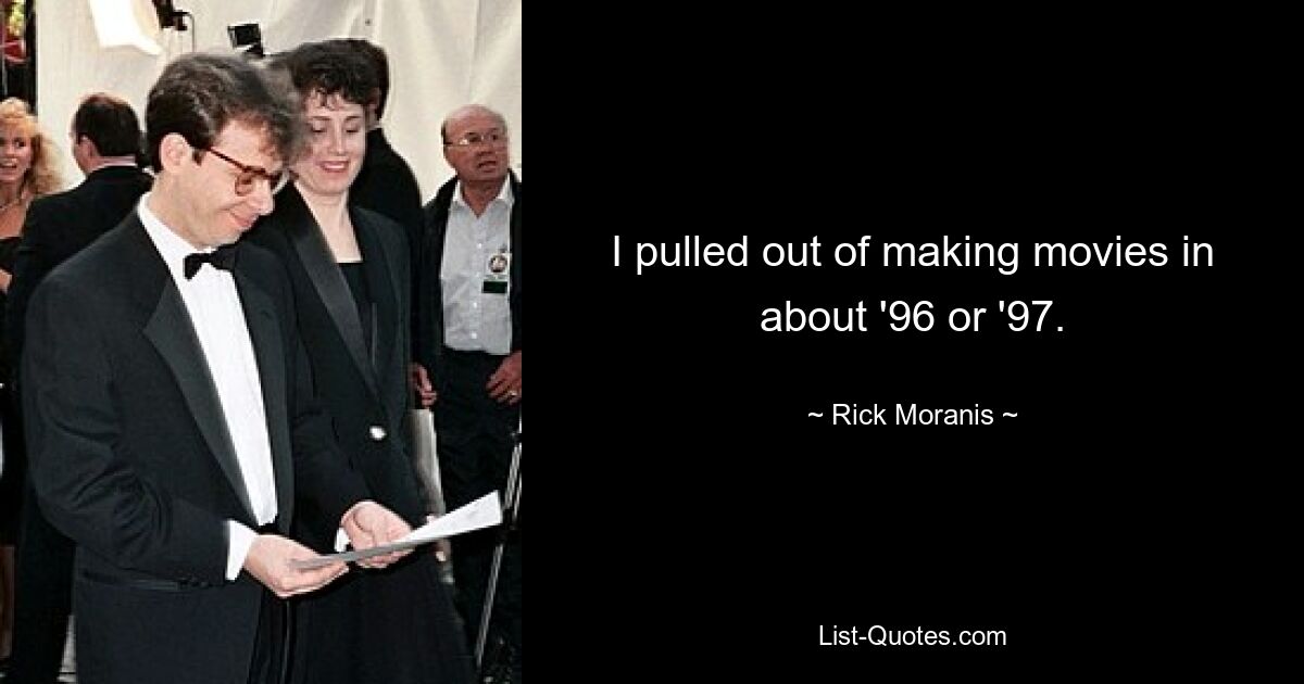 I pulled out of making movies in about '96 or '97. — © Rick Moranis