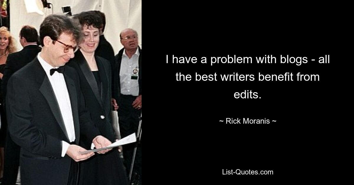 I have a problem with blogs - all the best writers benefit from edits. — © Rick Moranis