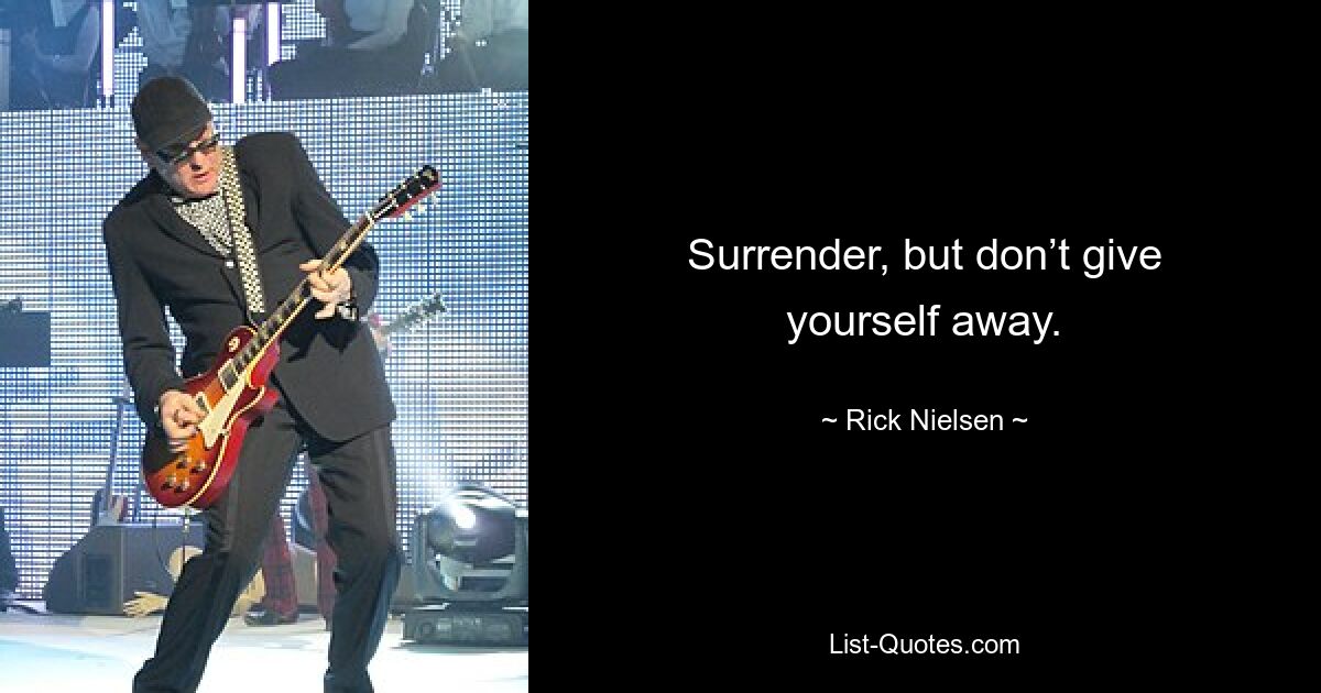 Surrender, but don’t give yourself away. — © Rick Nielsen