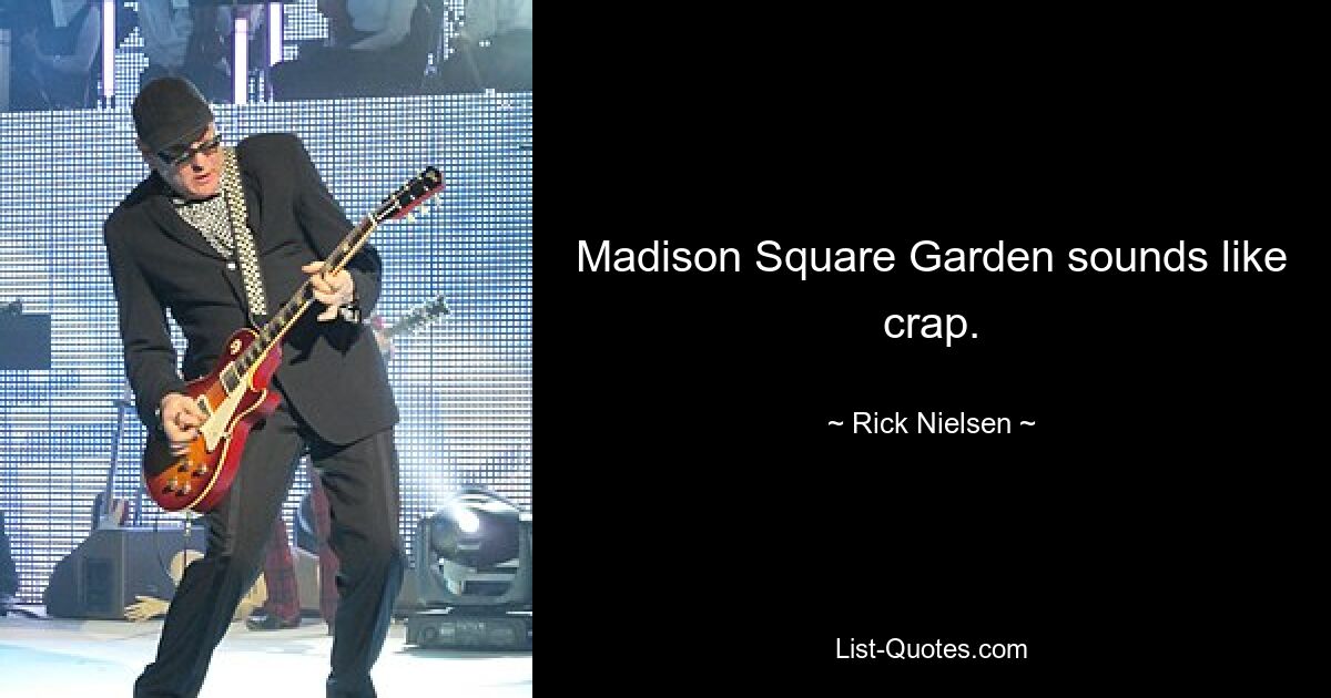 Madison Square Garden sounds like crap. — © Rick Nielsen