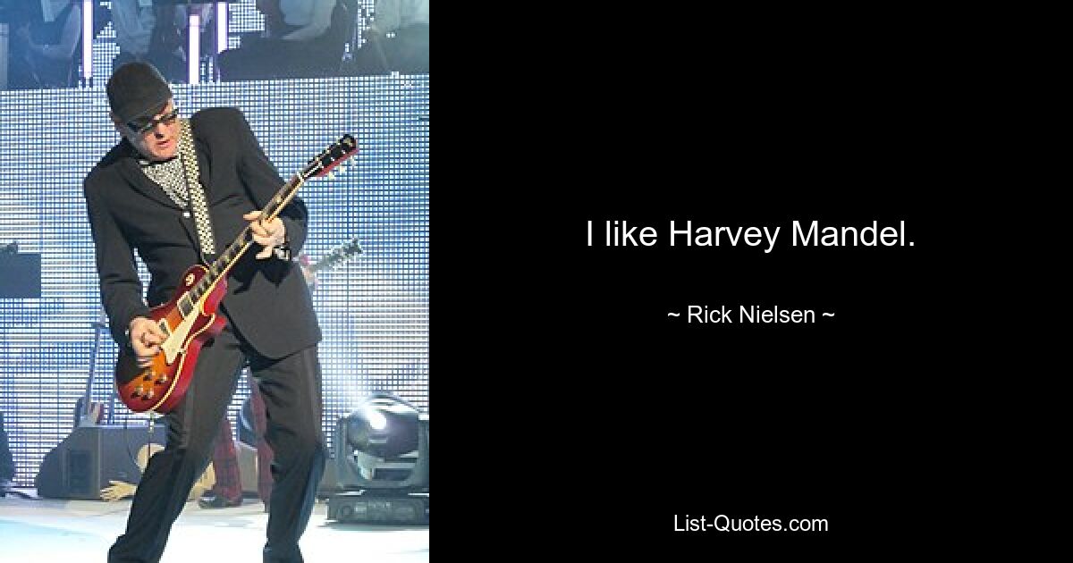 I like Harvey Mandel. — © Rick Nielsen