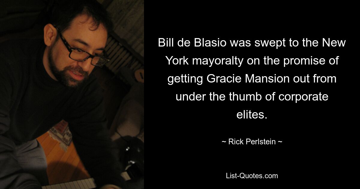 Bill de Blasio was swept to the New York mayoralty on the promise of getting Gracie Mansion out from under the thumb of corporate elites. — © Rick Perlstein