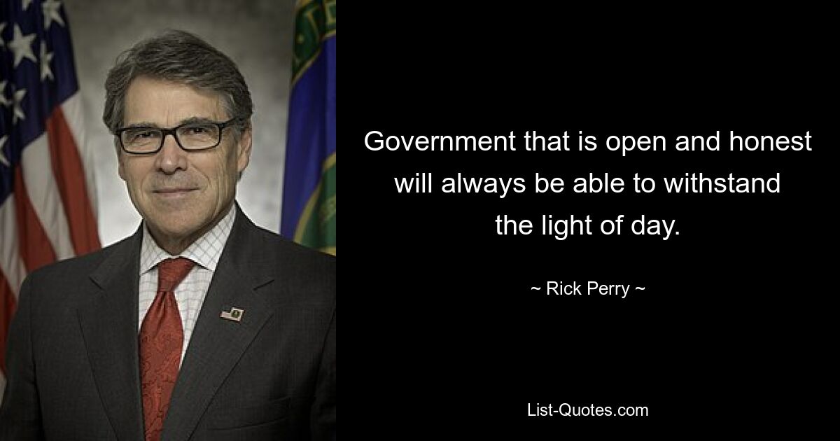 Government that is open and honest will always be able to withstand the light of day. — © Rick Perry