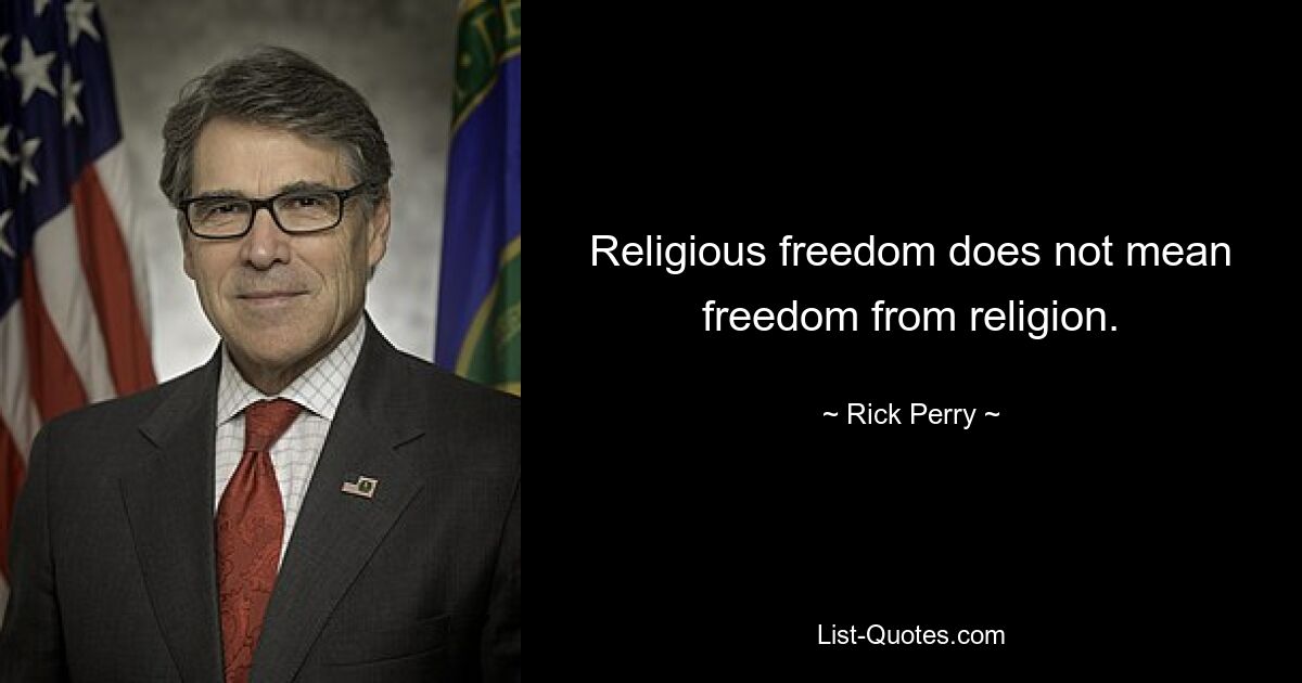 Religious freedom does not mean freedom from religion. — © Rick Perry