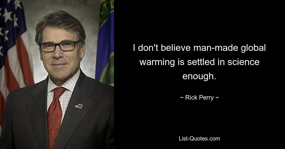 I don't believe man-made global warming is settled in science enough. — © Rick Perry