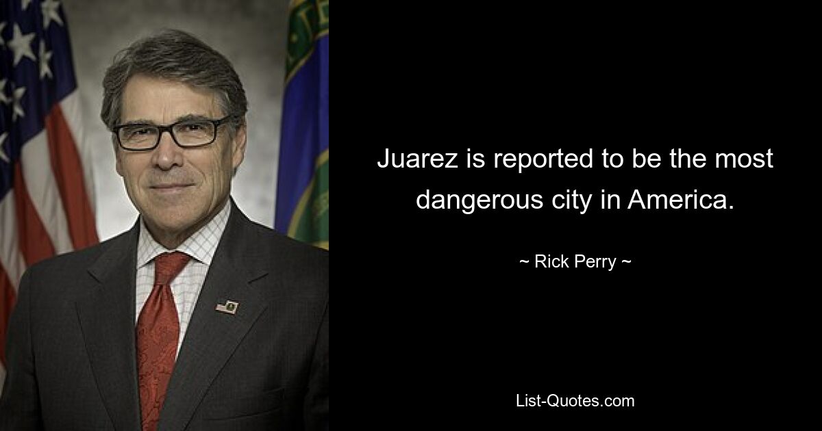 Juarez is reported to be the most dangerous city in America. — © Rick Perry