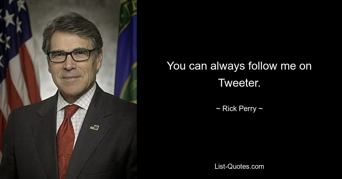 You can always follow me on Tweeter. — © Rick Perry