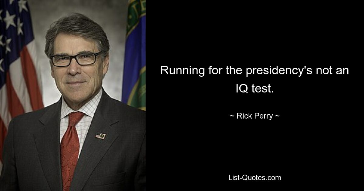 Running for the presidency's not an IQ test. — © Rick Perry