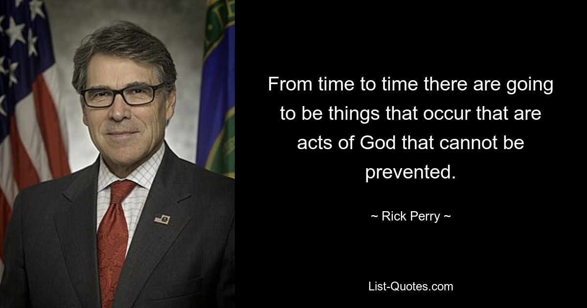 From time to time there are going to be things that occur that are acts of God that cannot be prevented. — © Rick Perry