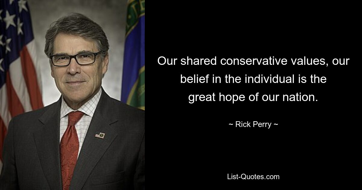 Our shared conservative values, our belief in the individual is the great hope of our nation. — © Rick Perry