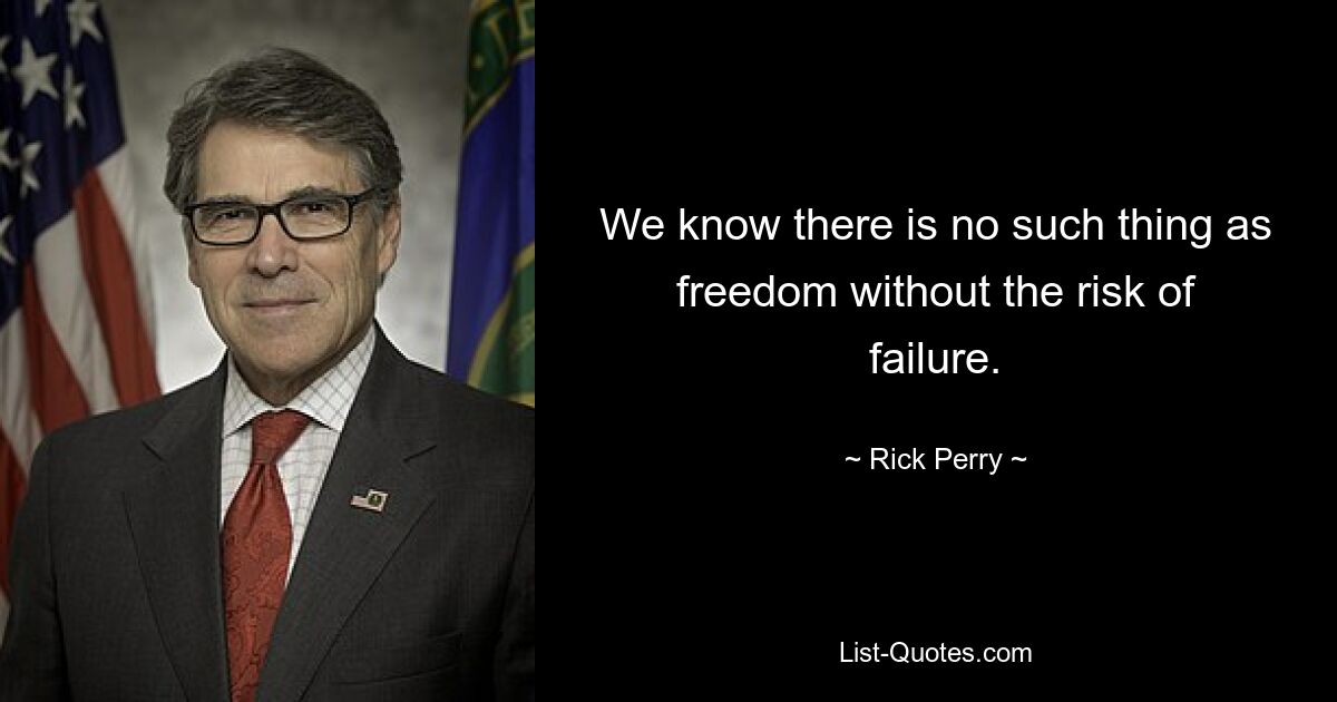 We know there is no such thing as freedom without the risk of failure. — © Rick Perry