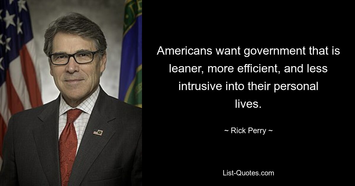 Americans want government that is leaner, more efficient, and less intrusive into their personal lives. — © Rick Perry